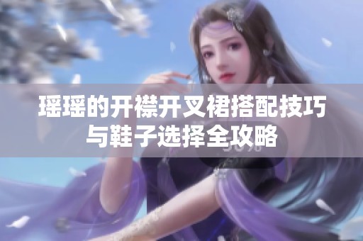瑶瑶的开襟开叉裙搭配技巧与鞋子选择全攻略