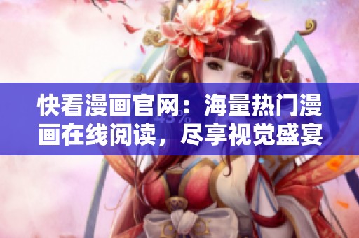快看漫画官网：海量热门漫画在线阅读，尽享视觉盛宴