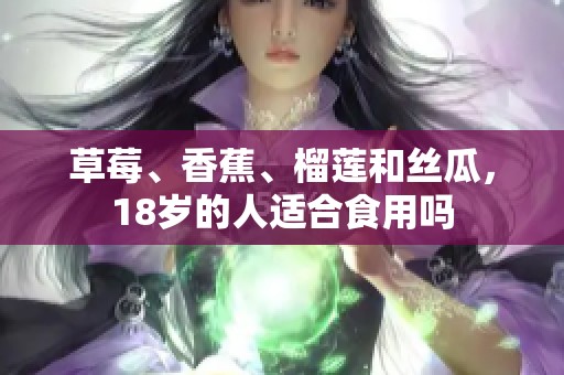 草莓、香蕉、榴莲和丝瓜，18岁的人适合食用吗