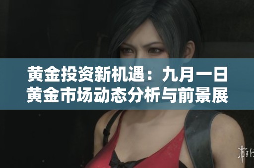 黄金投资新机遇：九月一日黄金市场动态分析与前景展望