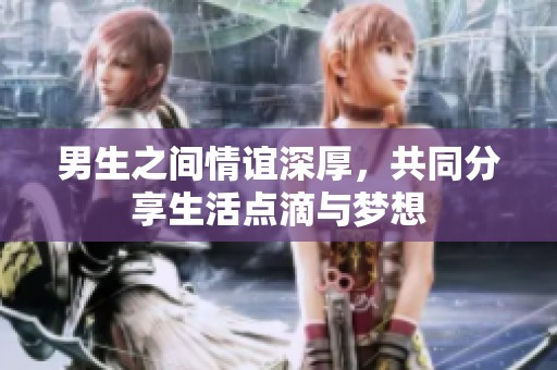 男生之间情谊深厚，共同分享生活点滴与梦想