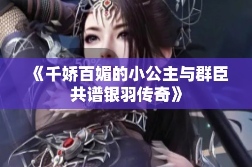 《千娇百媚的小公主与群臣共谱银羽传奇》