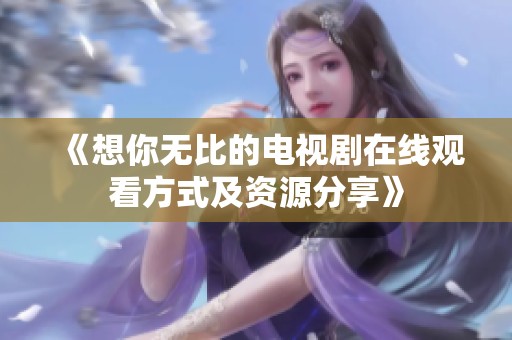 《想你无比的电视剧在线观看方式及资源分享》