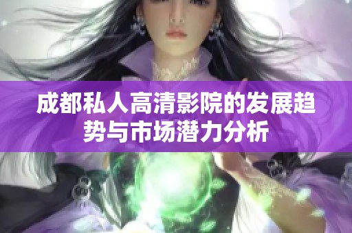 成都私人高清影院的发展趋势与市场潜力分析