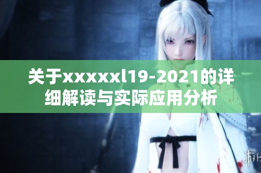 关于xxxxxl19-2021的详细解读与实际应用分析