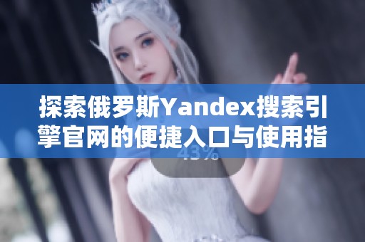 探索俄罗斯Yandex搜索引擎官网的便捷入口与使用指南