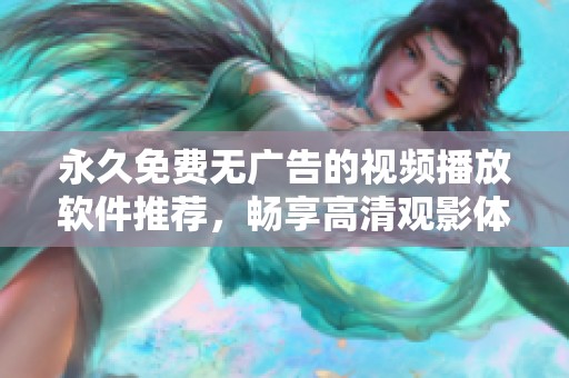 永久免费无广告的视频播放软件推荐，畅享高清观影体验