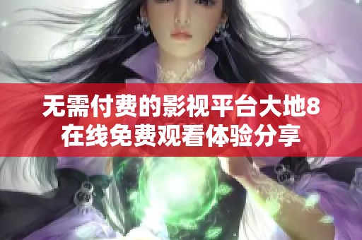 无需付费的影视平台大地8在线免费观看体验分享
