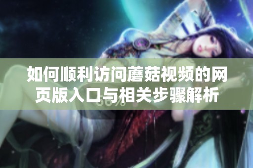 如何顺利访问蘑菇视频的网页版入口与相关步骤解析