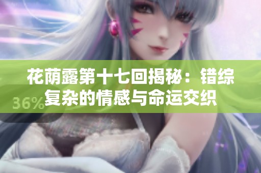 花荫露第十七回揭秘：错综复杂的情感与命运交织