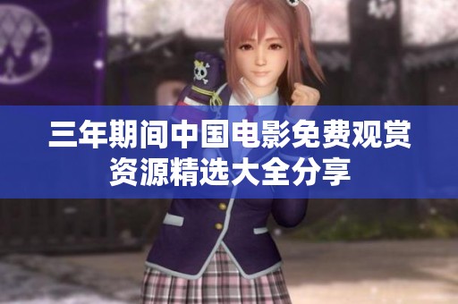 三年期间中国电影免费观赏资源精选大全分享