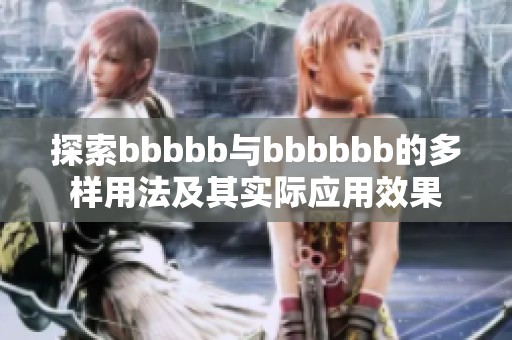 探索bbbbb与bbbbbb的多样用法及其实际应用效果