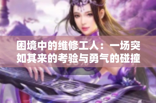 困境中的维修工人：一场突如其来的考验与勇气的碰撞