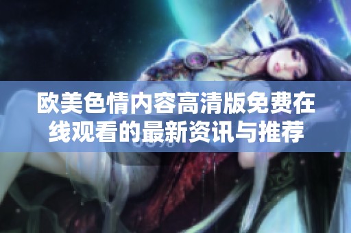 欧美色情内容高清版免费在线观看的最新资讯与推荐