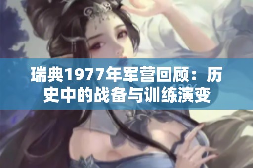 瑞典1977年军营回顾：历史中的战备与训练演变