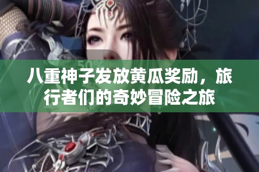 八重神子发放黄瓜奖励，旅行者们的奇妙冒险之旅