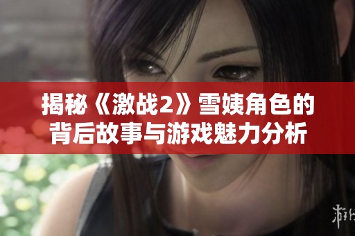 揭秘《激战2》雪姨角色的背后故事与游戏魅力分析