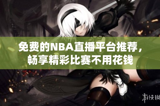 免费的NBA直播平台推荐，畅享精彩比赛不用花钱
