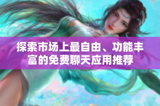 探索市场上最自由、功能丰富的免费聊天应用推荐