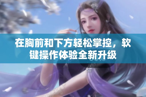 在胸前和下方轻松掌控，软键操作体验全新升级
