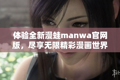 体验全新漫蛙manwa官网版，尽享无限精彩漫画世界