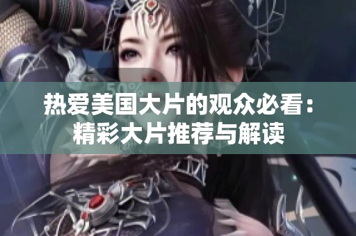 热爱美国大片的观众必看：精彩大片推荐与解读