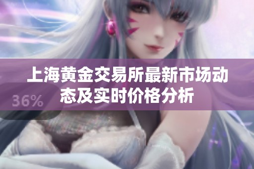 上海黄金交易所最新市场动态及实时价格分析