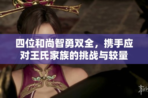 四位和尚智勇双全，携手应对王氏家族的挑战与较量