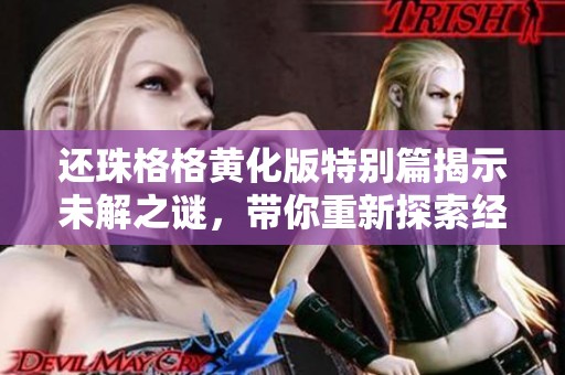 还珠格格黄化版特别篇揭示未解之谜，带你重新探索经典故事