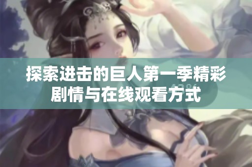 探索进击的巨人第一季精彩剧情与在线观看方式
