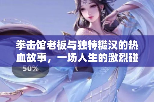 拳击馆老板与独特糙汉的热血故事，一场人生的激烈碰撞