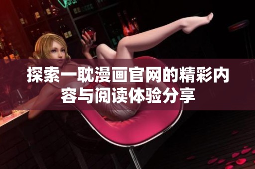 探索一耽漫画官网的精彩内容与阅读体验分享
