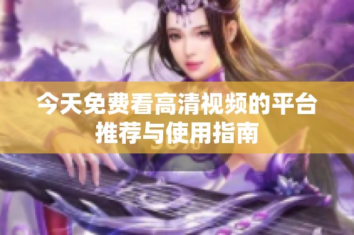 今天免费看高清视频的平台推荐与使用指南