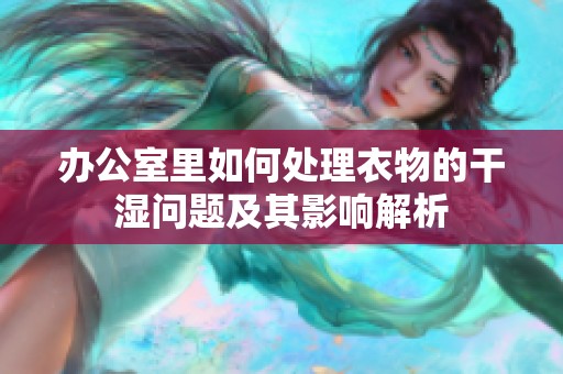 办公室里如何处理衣物的干湿问题及其影响解析