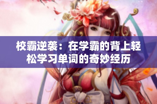 校霸逆袭：在学霸的背上轻松学习单词的奇妙经历