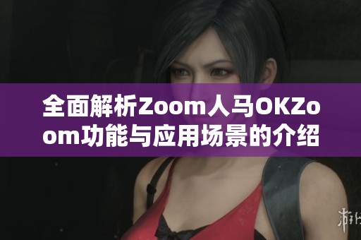全面解析Zoom人马OKZoom功能与应用场景的介绍