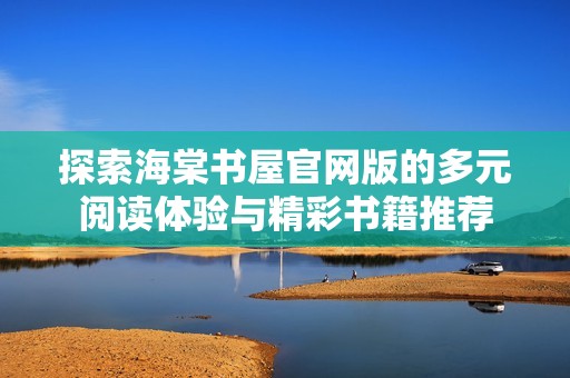 探索海棠书屋官网版的多元阅读体验与精彩书籍推荐