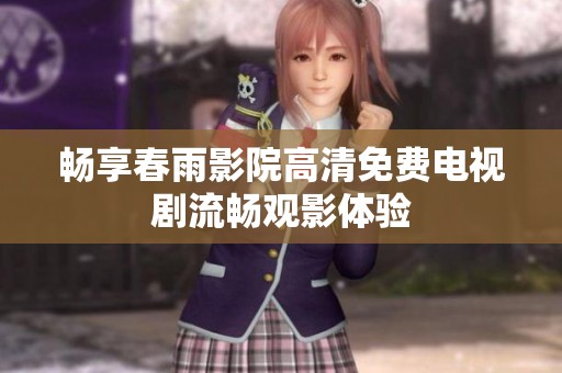 畅享春雨影院高清免费电视剧流畅观影体验