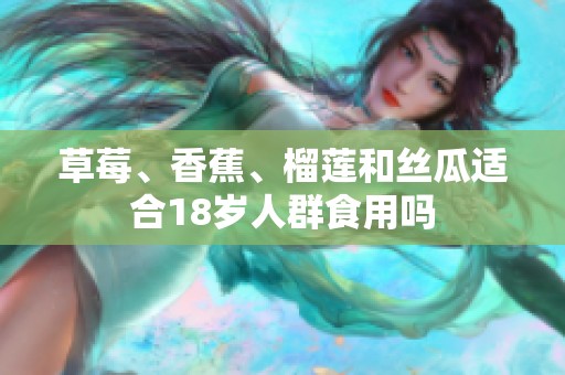 草莓、香蕉、榴莲和丝瓜适合18岁人群食用吗