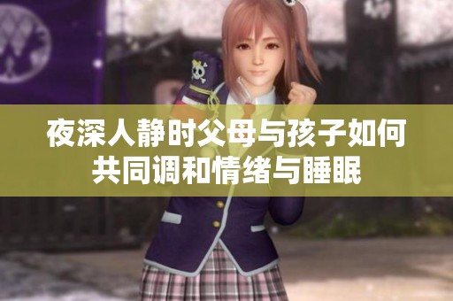 夜深人静时父母与孩子如何共同调和情绪与睡眠