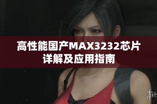 高性能国产MAX3232芯片详解及应用指南