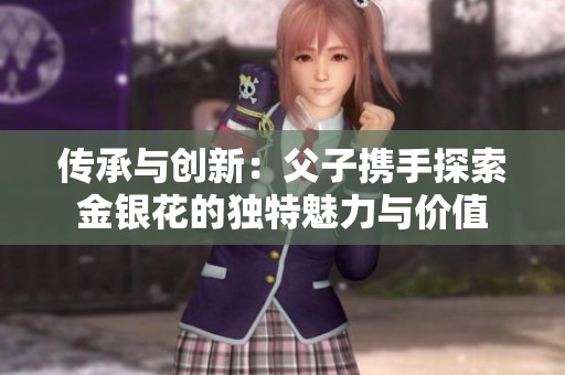 传承与创新：父子携手探索金银花的独特魅力与价值