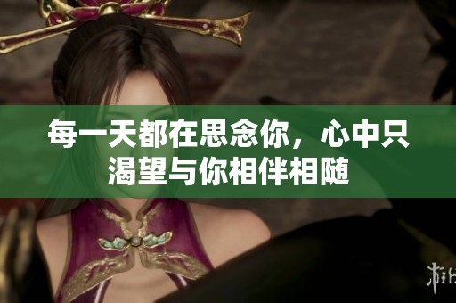 每一天都在思念你，心中只渴望与你相伴相随