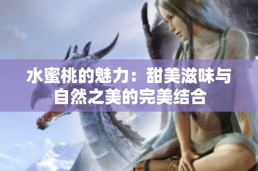 水蜜桃的魅力：甜美滋味与自然之美的完美结合