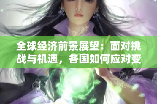 全球经济前景展望：面对挑战与机遇，各国如何应对变化