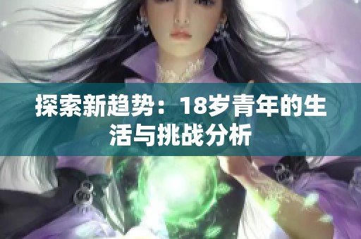探索新趋势：18岁青年的生活与挑战分析