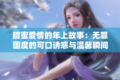 甜蜜爱情的年上故事：无罪国度的可口诱惑与温馨瞬间