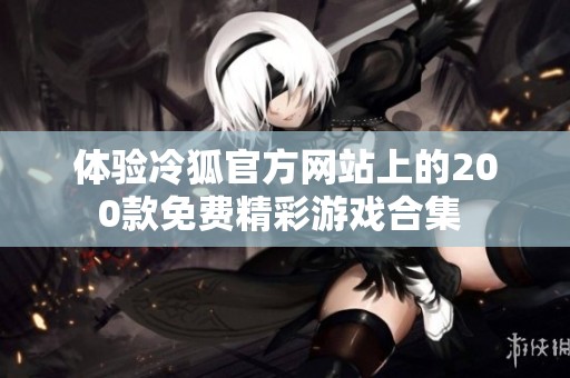 体验冷狐官方网站上的200款免费精彩游戏合集 