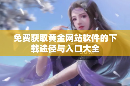 免费获取黄金网站软件的下载途径与入口大全