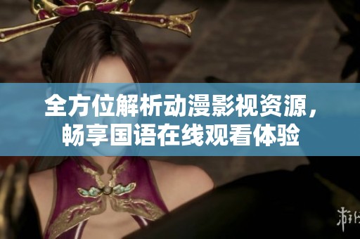 全方位解析动漫影视资源，畅享国语在线观看体验